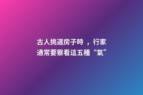 古人挑選房子時，行家通常要察看這五種“氣”